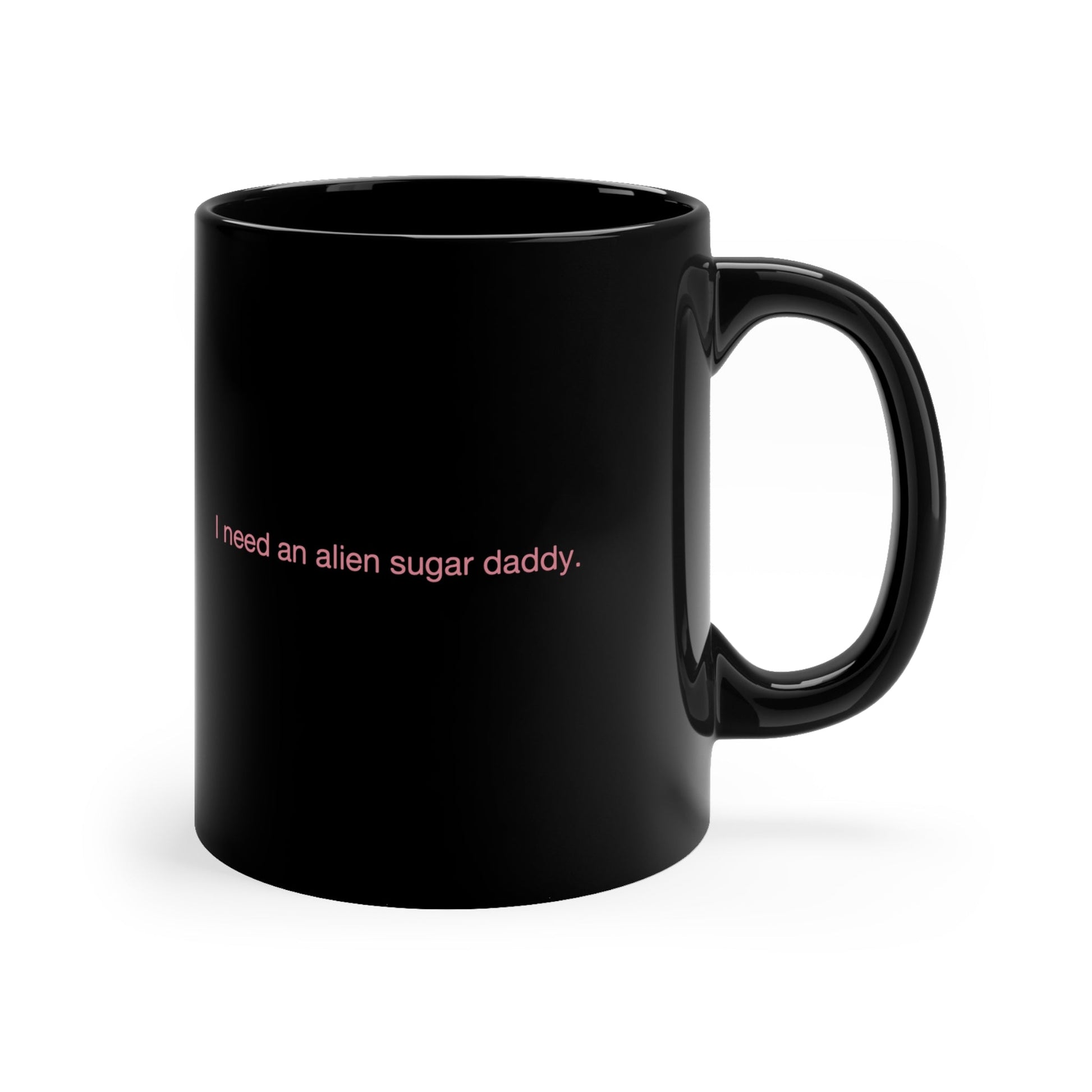 I Need an Alien Sugar Daddy 11oz Black Mug - Existential Quotes