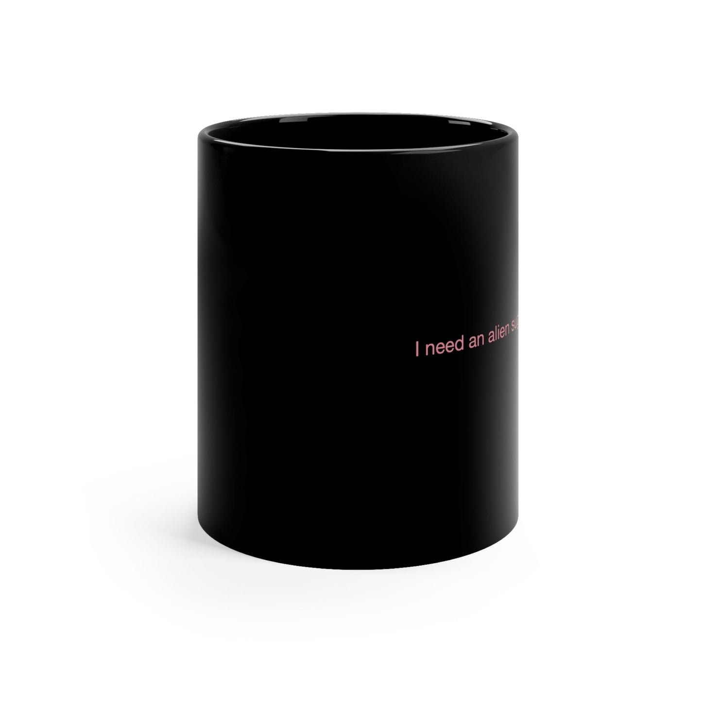 I Need an Alien Sugar Daddy 11oz Black Mug - Existential Quotes