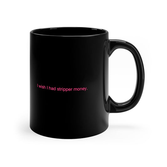 I Wish I Had Stripper Money 11oz Black Mug - Existential Quotes